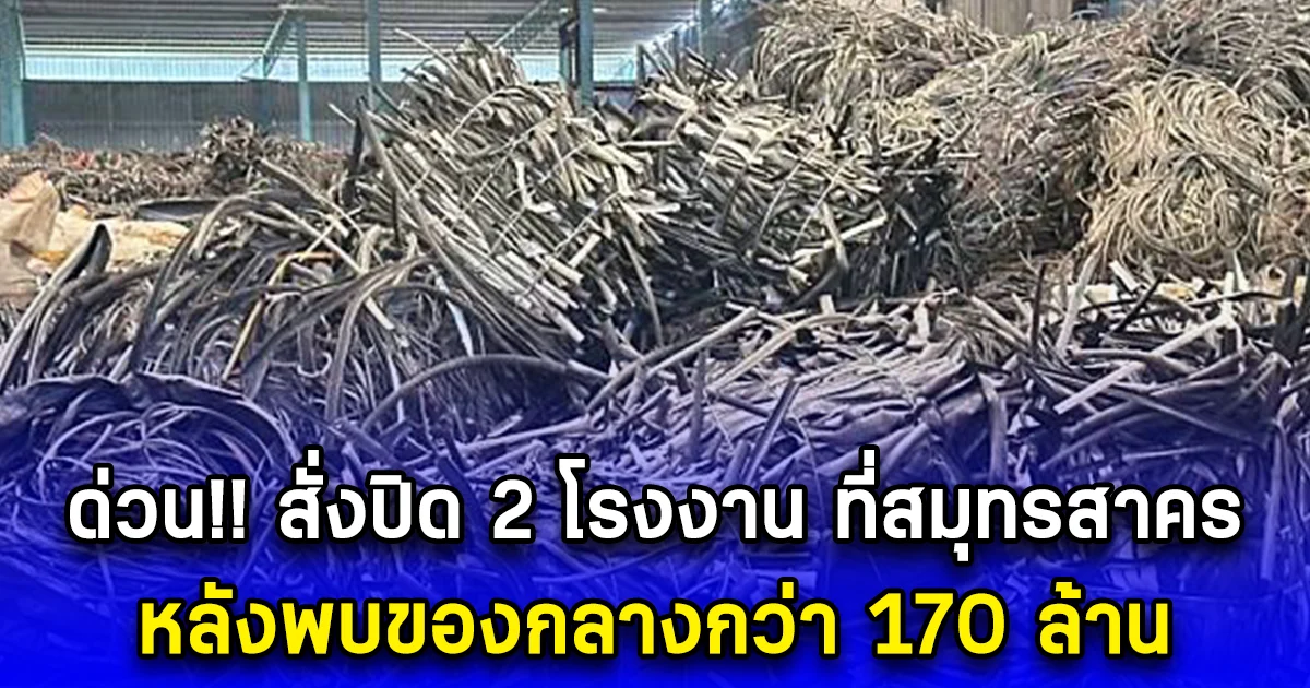 ด่วน สั่งปิด 2 โรงงาน ที่สมุทรสาคร หลังพบของกลางกว่า 170 ล้าน