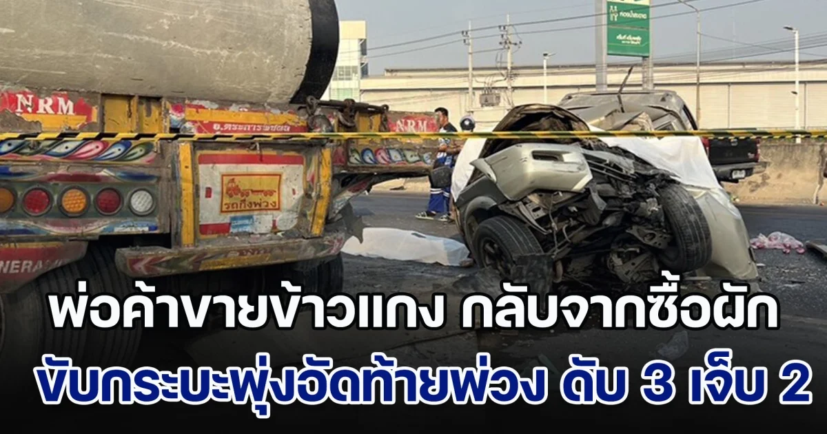 ครอบครัวขายข้าวแกง กลับจากซื้อผัก ขับกระบะพุ่งอัดท้ายพ่วงขนท่อซีเมนต์ เสียชีวิต 3 ราย เด็กน้อยเจ็บ 2 คน