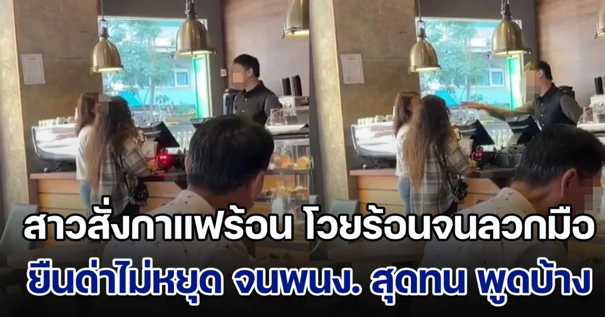 สาวสั่งกาแฟร้อน พอได้ของ โวยร้อนจนลวกมือ ยืนด่าไม่หยุด จนพนง. สุดจะทน ขอพูดบ้าง คนพากันยกนิ้วให้