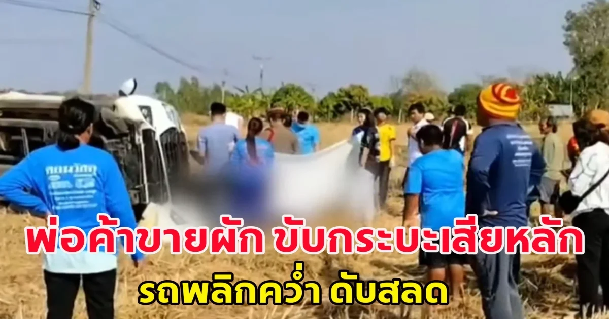 พ่อค้าขายผัก ขับกระบะเสียหลักรถพลิกคว่ำ ดับสลดคาที่