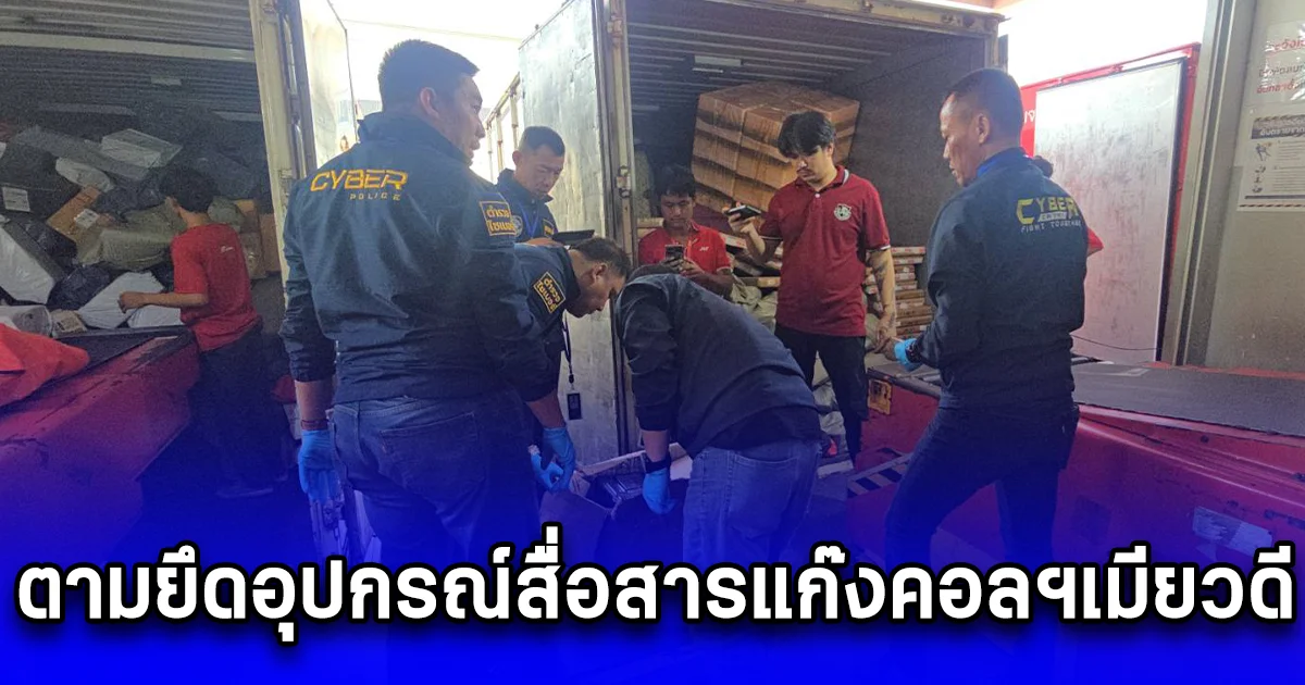 ตร.ไซเบอร์ ตามยึดอุปกรณ์สื่อสารแก๊งคอลฯเมียวดี ย้ายฐานส่งข้ามไปเขมร คาขนส่งเอกชน