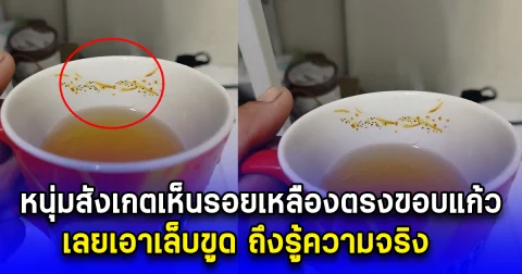 หนุ่มสังเกตเห็นรอยเหลืองตรงขอบแก้ว เลยเอาเล็บขูด ถึงรู้ความจริง