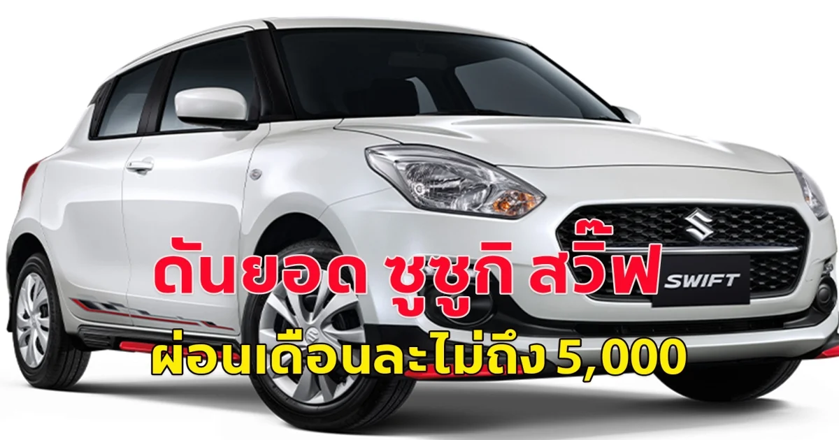 ดันยอด ซูซูกิ สวิ๊ฟ ผ่อนเดือนละไม่ถึง 5,000