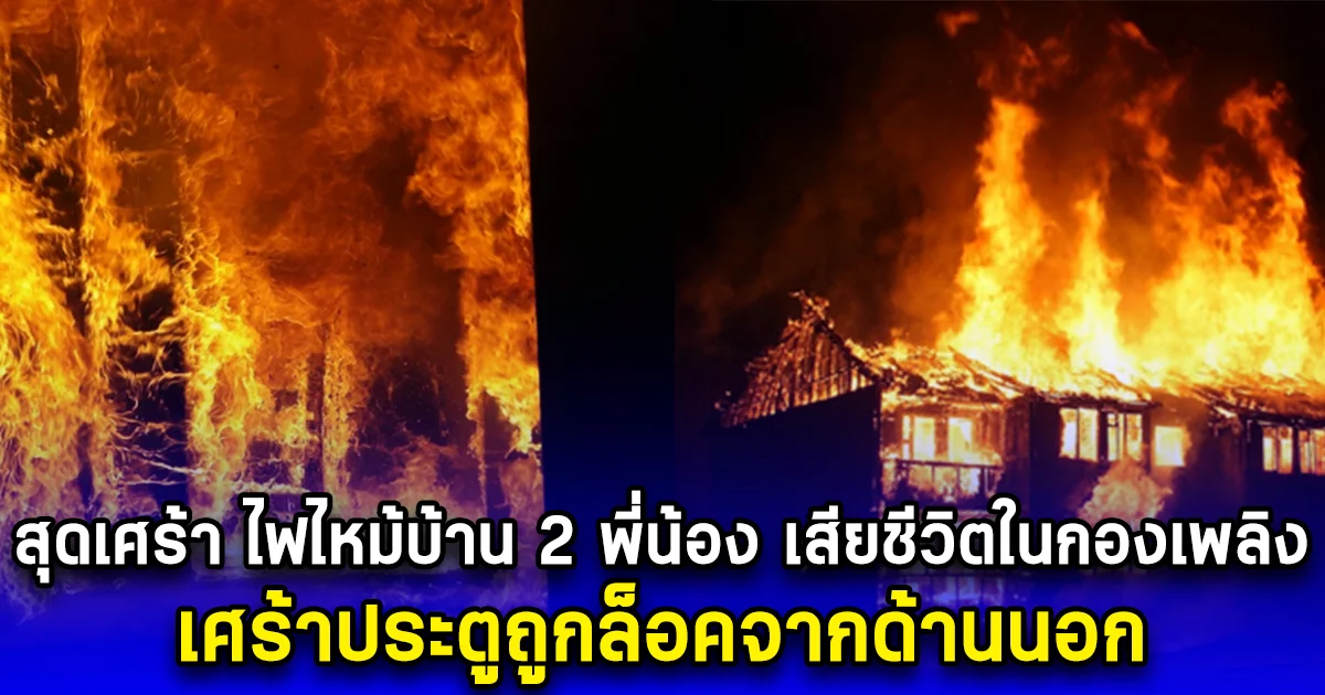 สุดเศร้า ไฟไหม้บ้าน 2 พี่น้อง เสียชีวิตในกองเพลิง เศร้าประตูถูกล็อคจากด้านนอก (ตปท.)