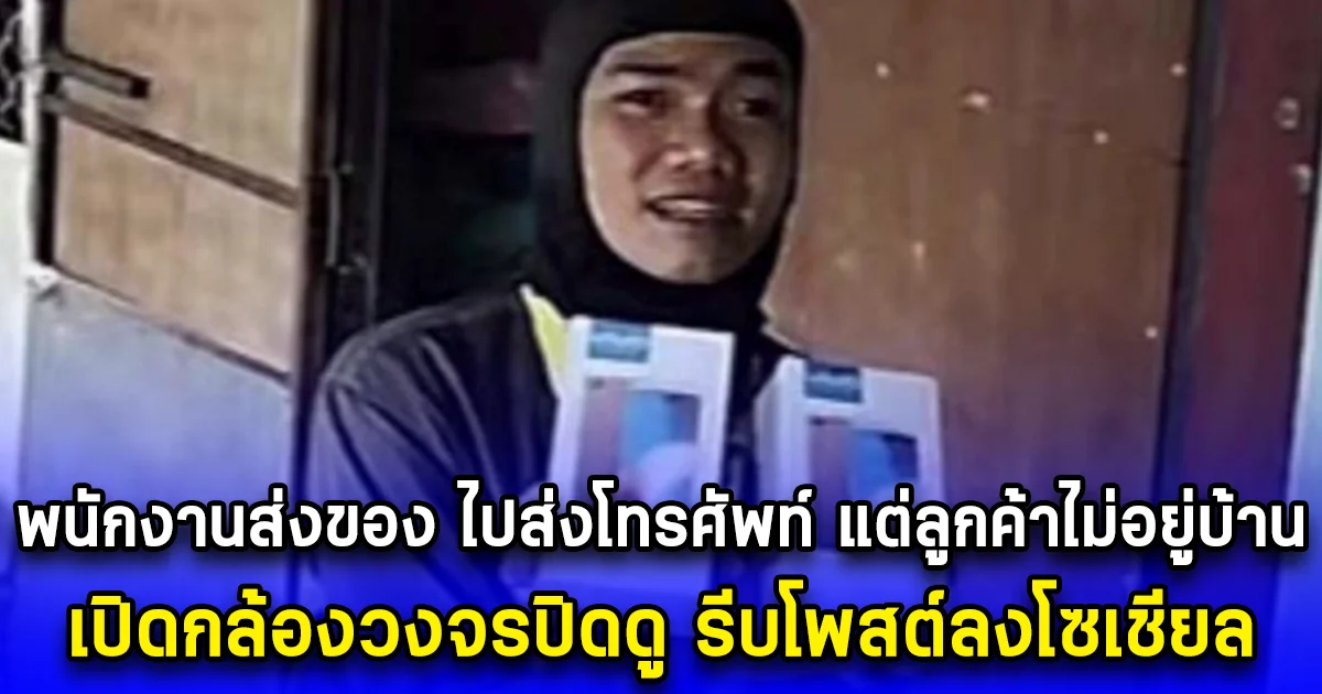 พนักงานส่งของ ไปส่งโทรศัพท์ แต่ลูกค้าไม่อยู่บ้าน เปิดกล้องวงจรปิดดู รีบโพสต์ลงโซเชียล