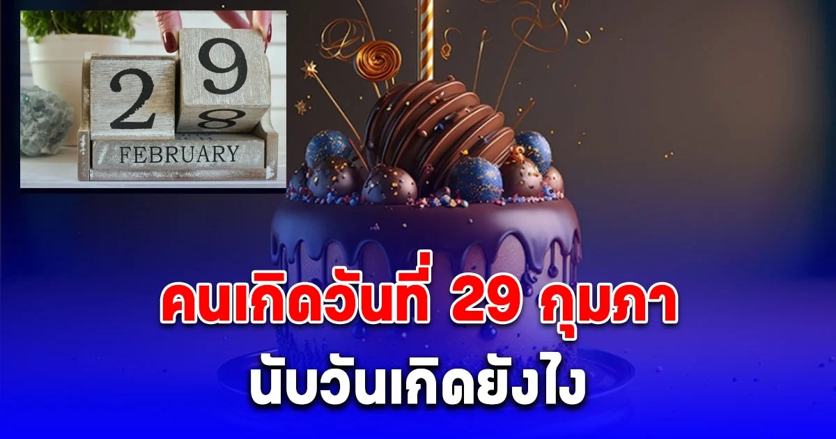 หายสงสัย คนเกิดวันที่ 29 กุมภา นับวันเกิดยังไง ถ้าปีนั้นไม่มีวันที่ 29