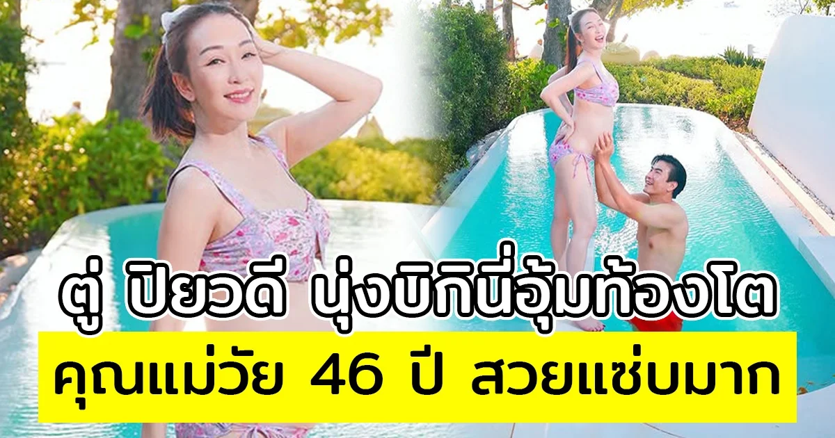 ตู่ ปิยวดี นุ่งบิกินี่อุ้มท้องโต คุณแม่วัย 46 ปี สวยแซ่บมาก ทริปสวีท มาวิน