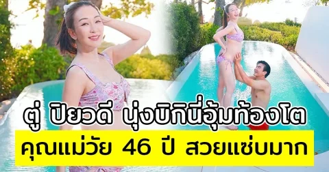ตู่ ปิยวดี นุ่งบิกินี่อุ้มท้องโต คุณแม่วัย 46 ปี สวยแซ่บมาก ทริปสวีท มาวิน