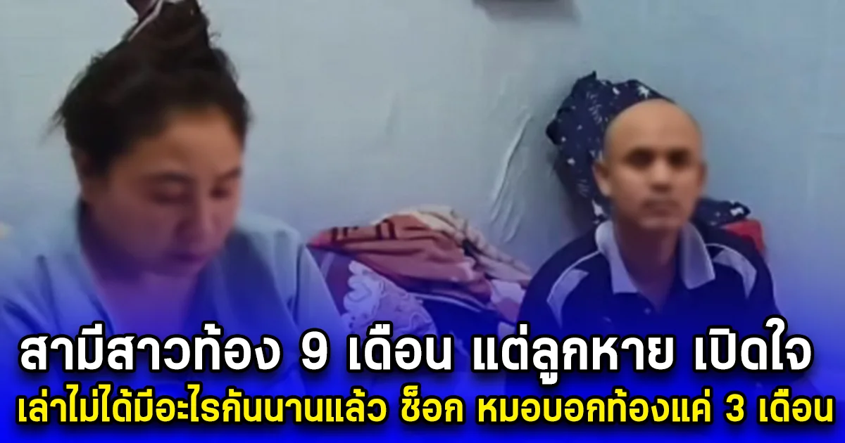 สามีสาวท้อง 9 เดือน แต่ลูกหาย เปิดใจ เล่าไม่ได้มีอะไรกันนานแล้ว สุดช็อก หมอบอกท้องแค่ 3 เดือน