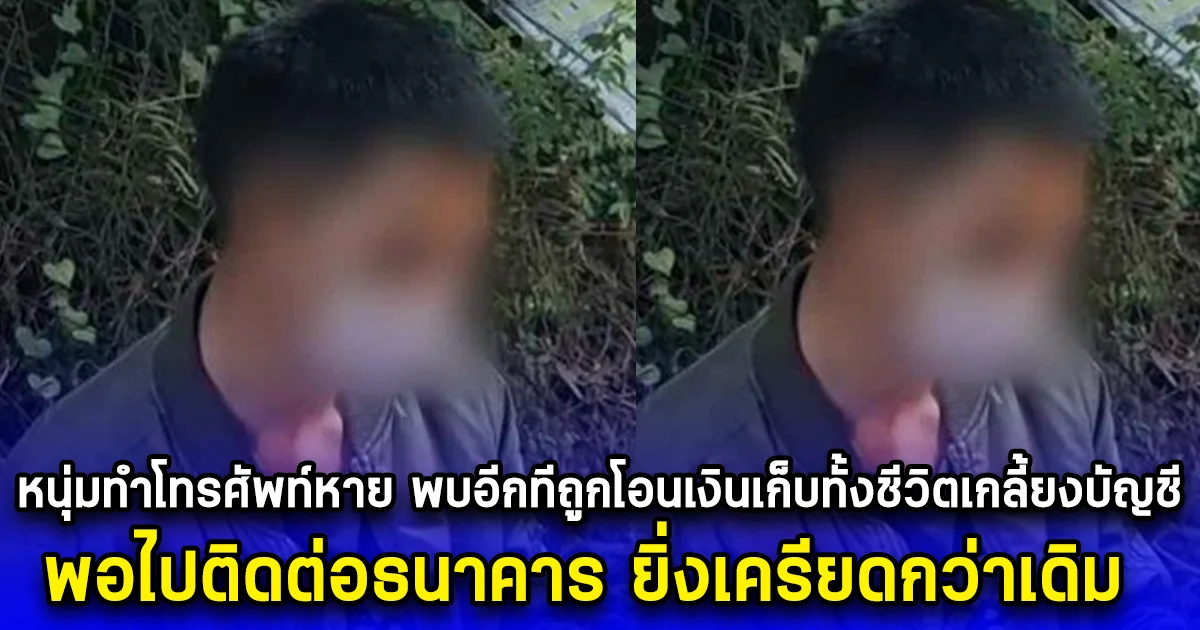 หนุ่มทำโทรศัพท์หาย พบอีกทีถูกโอนเงินเก็บทั้งชีวิตเกลี้ยงบัญชี พอไปติดต่อธนาคาร ยิ่งเครียดกว่าเดิม