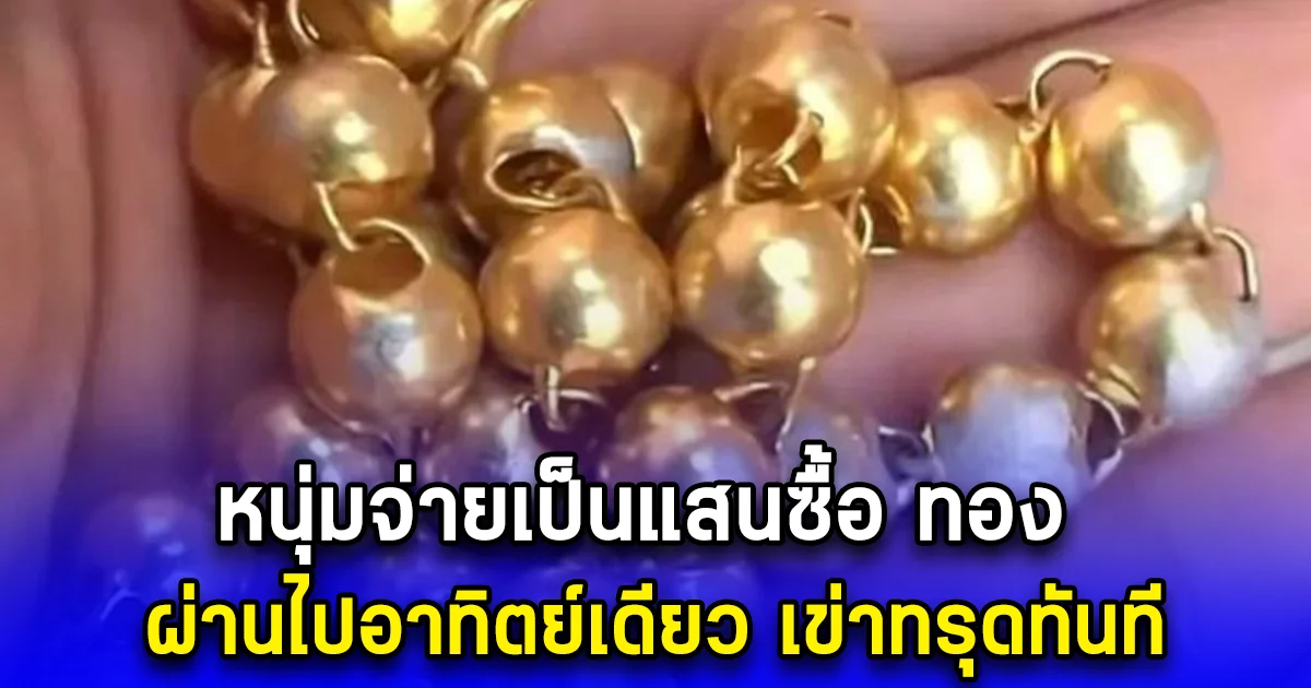 หนุ่มจ่ายเป็นแสนซื้อ ทอง ผ่านไปอาทิตย์เดียว เข่าทรุดทันที