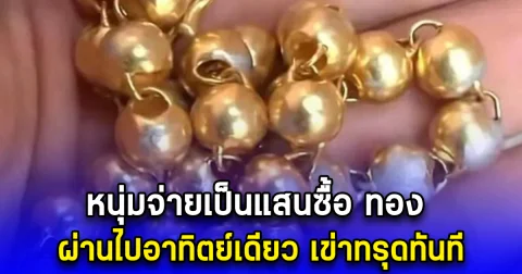 หนุ่มจ่ายเป็นแสนซื้อ ทอง ผ่านไปอาทิตย์เดียว เข่าทรุดทันที