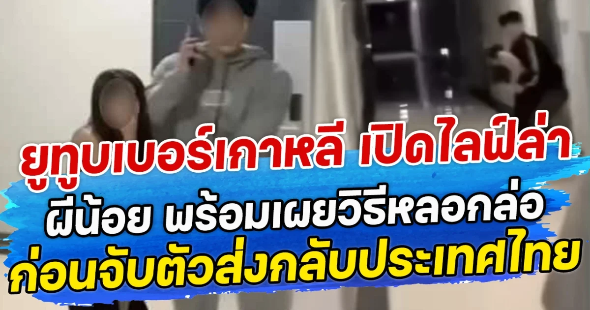 ยูทูบเบอร์เกาหลี เปิดไลฟ์ล่า ผีน้อย พร้อมเผยวิธีหลอกล่อ ก่อนจับตัวส่งกลับประเทศไทย