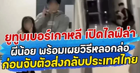 ยูทูบเบอร์เกาหลี เปิดไลฟ์ล่า ผีน้อย พร้อมเผยวิธีหลอกล่อ ก่อนจับตัวส่งกลับประเทศไทย