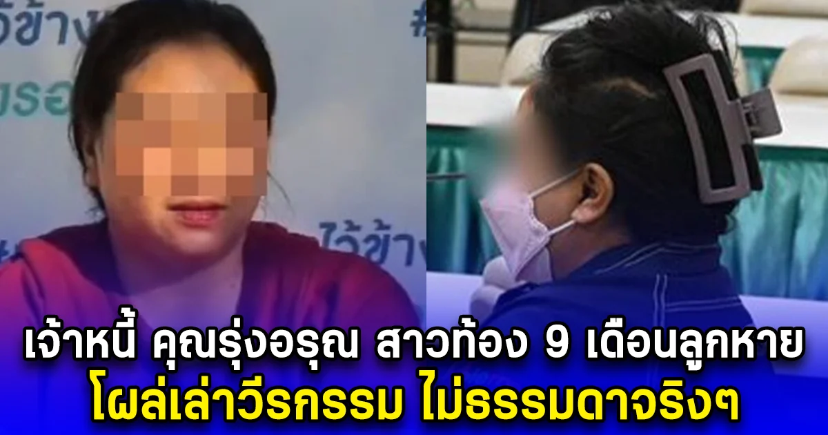 เจ้าหนี้ คุณรุ่งอรุณ สาวท้อง 9 เดือนลูกหาย โผล่เล่าวีรกรรม ไม่ธรรมดาจริงๆ
