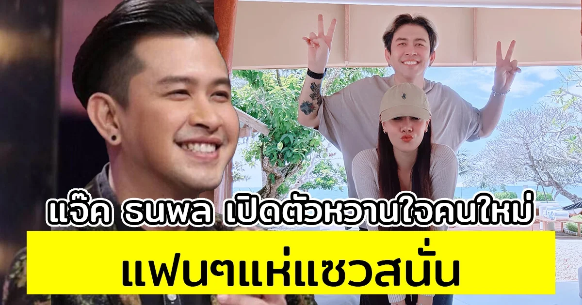 แจ๊ค ธนพล เปิดตัวหวานใจคนใหม่แล้ว แฟนๆแห่แซวสนั่น