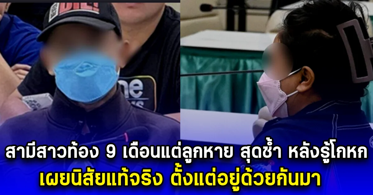 สามีสาวท้อง 9 เดือนแต่ลูกหาย สุดช้ำ หลังรู้เมียโกหก เผยนิสัยแท้จริง ตั้งแต่อยู่ด้วยกันมา