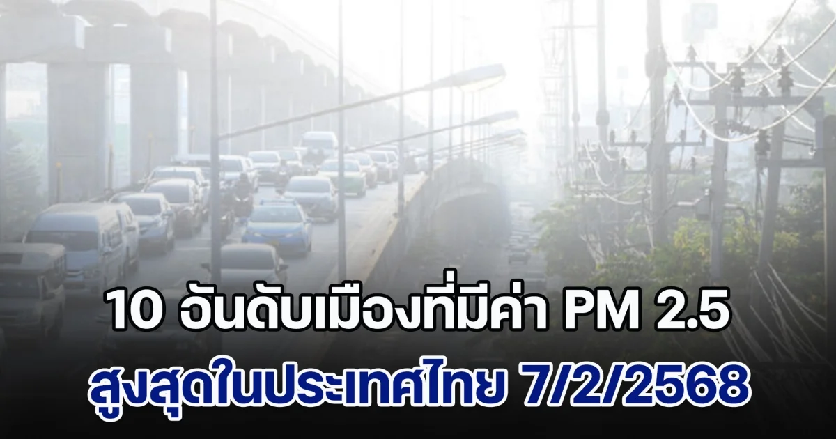 อย่าลืมใส่แมสก์! เปิด 10 อันดับ เมืองที่มีค่า PM 2.5 สูงสุดในประเทศไทย (วันที่ 7 ก.พ. 68)