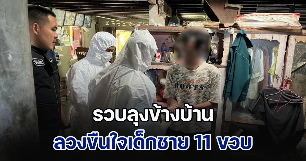 รวบลุงข้างบ้าน ลวงขืนใจเด็กชาย 11 ขวบซ้ำซาก ถ่ายคลิปสยิว ขายออนไลน์