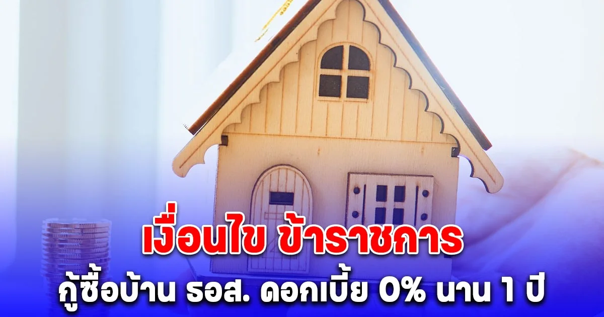 เงื่อนไข ข้าราชการ กู้ซื้อบ้าน ธอส. ดอกเบี้ย 0% นาน 1 ปี