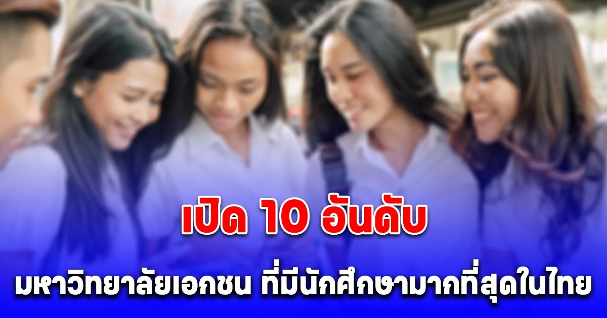 เปิด 10 อันดับ มหาวิทยาลัยเอกชน ที่มีนักศึกษามากที่สุดในไทย