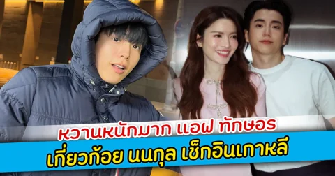 หวานหนักมาก แอฟ ทักษอร เกี่ยวก้อย นนกุล เช็กอินเกาหลี