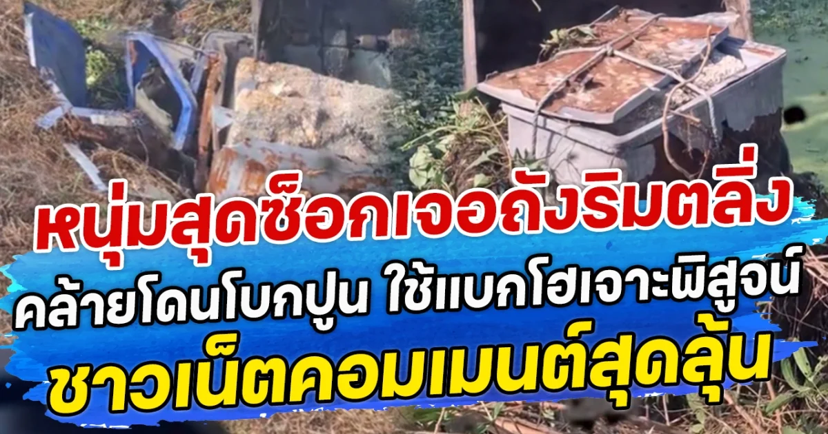 หนุ่มสุดซ็อกเจอถังปริศนาริมตลิ่ง คล้ายโดนโบกปูน ใช้แบกโฮเจาะพิสูจน์ ชาวเน็ตคอมเมนต์สุดลุ้น