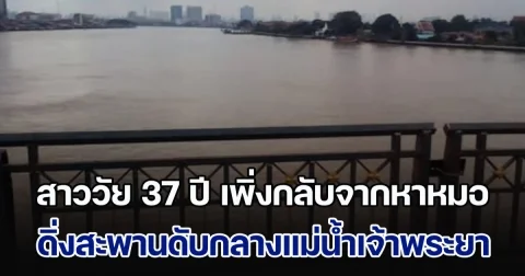 สาววัย 37 ปี เพิ่งกลับจากหาหมอ ดิ่งสะพานเสียชีวิตกลางแม่น้ำเจ้าพระยา
