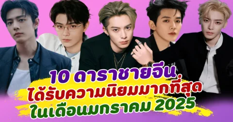 ฮอตสุดๆ เปิด 10 ดาราชายจีน ได้รับความนิยมมากที่สุด ในเดือนมกราคม 2025