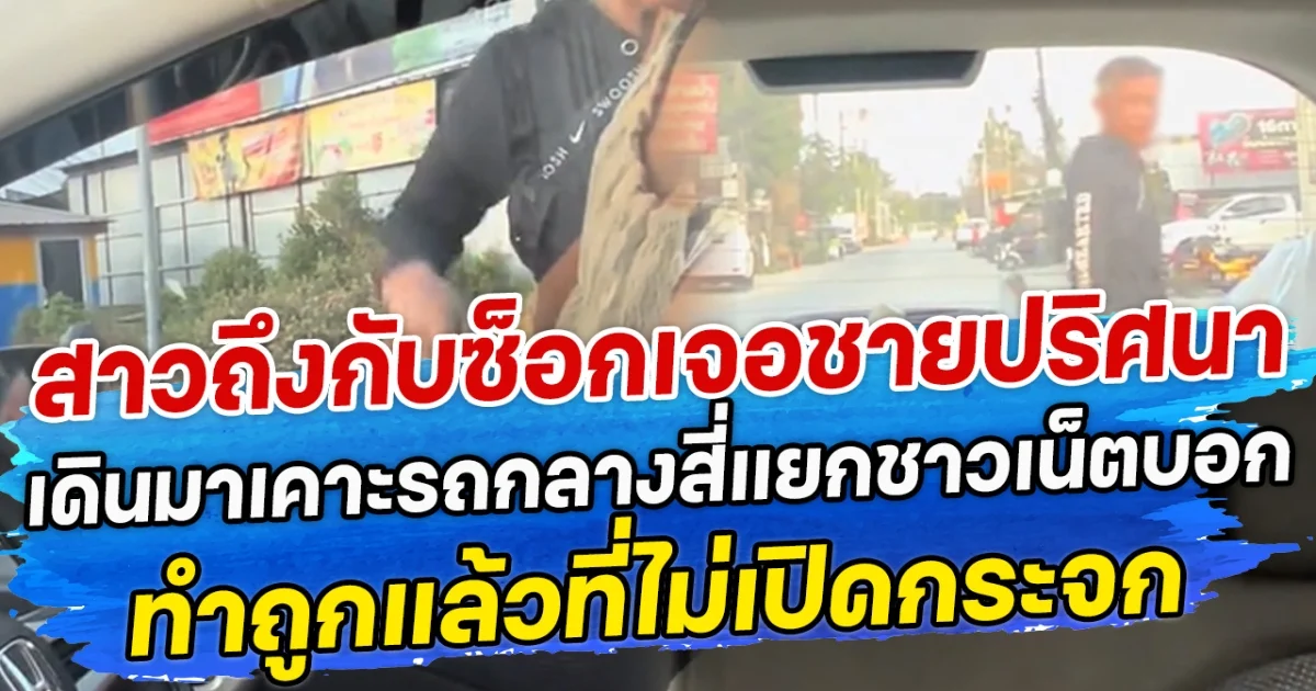 สาวถึงกับซ็อก เจอชายปริศนาเดินมาเคาะรถกลางสี่แยก ชาวเน็ตบอกทำถูกแล้วที่ไม่เปิดกระจก