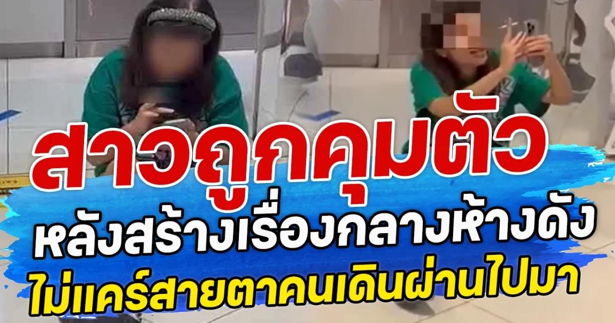 สาวถูกคุมตัว หลังสร้างเรืองกลางห้างดัง ไม่แคร์สายตาคนเดินผ่านไปมา