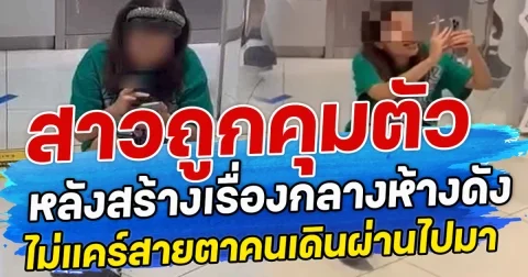 สาวถูกคุมตัว หลังสร้างเรืองกลางห้างดัง ไม่แคร์สายตาคนเดินผ่านไปมา