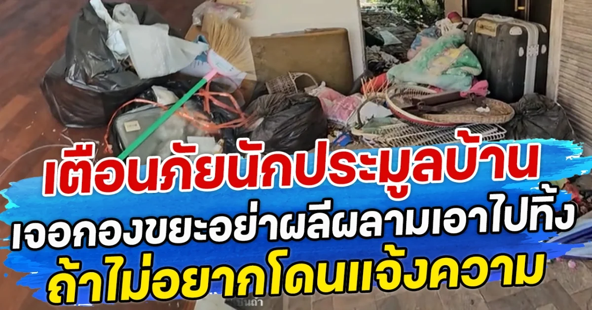 เตือนภัยนักประมูลบ้าน เจอกองขยะอย่าผลีผลามเอาไปทิ้ง ถ้าไม่อยากโดนแจ้งความ