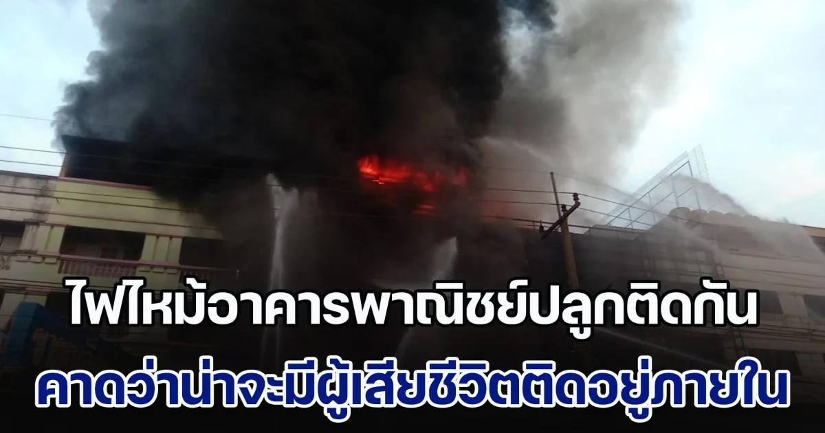 ด่วน! เกิดเสียงดังสนั่น 2 ครั้ง ก่อนเกิดไฟไหม้อาคารพาณิชย์ปลูกติดกันจำนวนมาก คาดว่าน่าจะมีผู้เสียชีวิตติดอยู่ภายใน