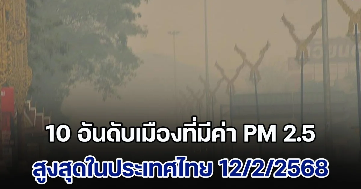 พุ่งสูงมาก! เปิด 10 อันดับ เมืองที่มีค่า PM 2.5 สูงสุดในประเทศไทย (วันที่ 12 ก.พ. 68)