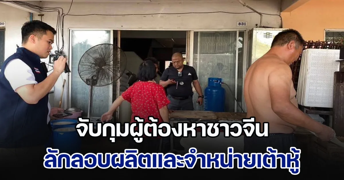 จับกุมผู้ต้องหาชาวจีน ลักลอบผลิตและจำหน่ายเต้าหู้ ขายร้านอาหารจีน