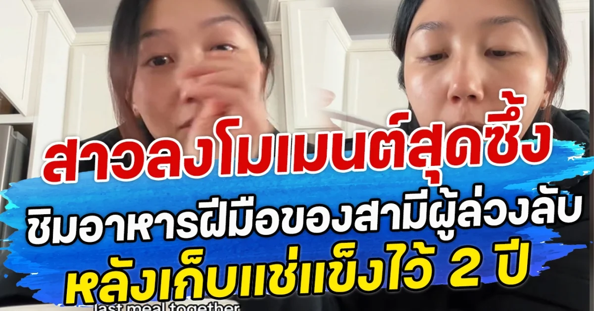 สาวลงโมเมนต์สุดซึ้ง ชิมอาหารฝีมือของสามีผู้ล่วงลับ หลังเก็บแช่แข็งไว้ 2 ปี