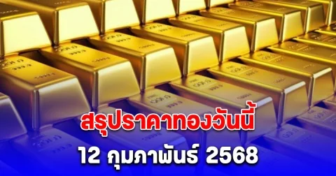 สรุปราคาทองวันนี้ 12 กุมภาพันธ์ 2568 หลังปิดตลาด