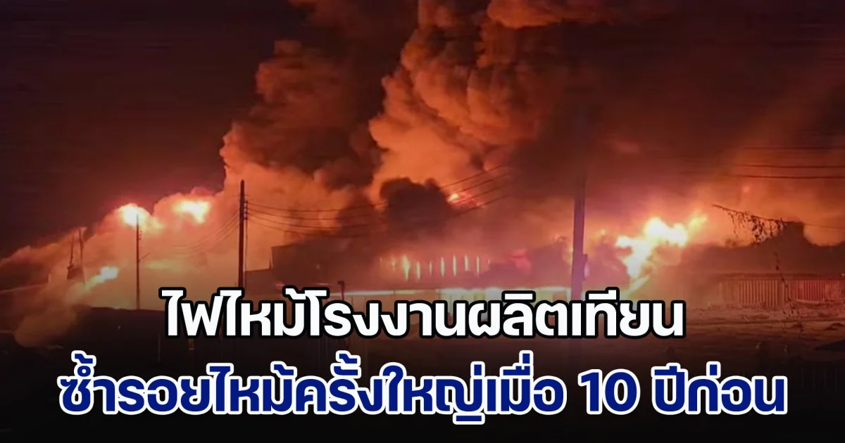 ยังดับไม่ได้! ไฟไหม้โรงงานผลิตเทียน รุนแรงจนเอาไม่อยู่ เผยซ้ำรอยไหม้ครั้งใหญ่เมื่อ 10 ปีก่อน