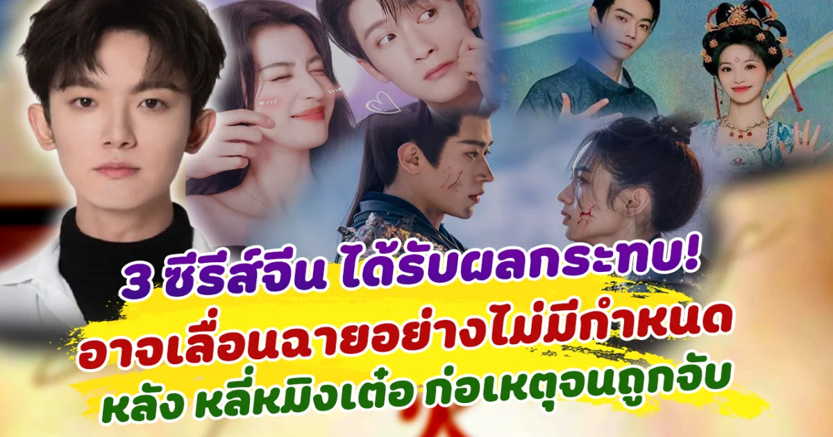 แฟนๆช้ำใจ 3 ซีรีส์จีน ได้รับผลกระทบ อาจเลื่อนฉายอย่างไม่มีกำหนด หลัง หลี่หมิงเต๋อ ก่อเหตุจนถูกจับ