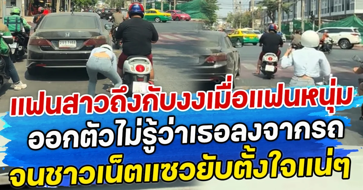 แฟนสาวถึงกับงง เมื่อแฟนหนุ่มออกตัวไม่รู้ว่าเธอลงจากรถ จนชาวเน็ตแซวยับ ตั้งใจแน่ๆ