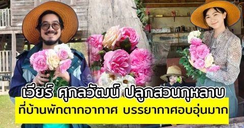 เวียร์ ศุกลวัฒน์ ปลูกสวนกุหลาบ ที่บ้านพักตากอากาศ บรรยากาศอบอุ่นมาก