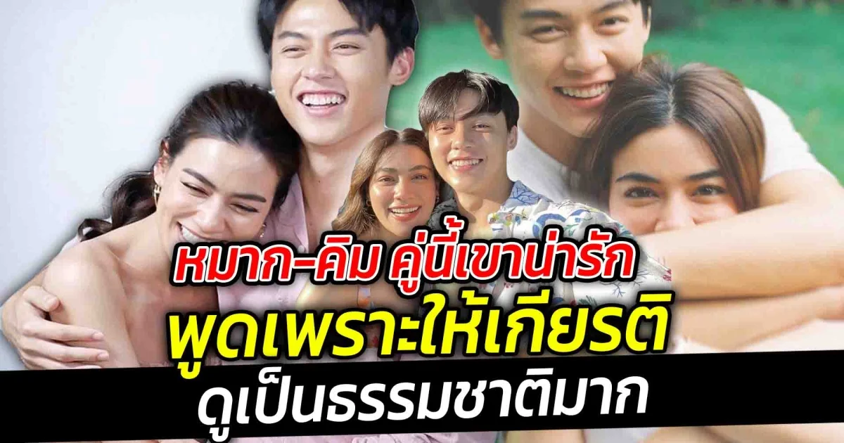 หมาก-คิม คู่นี้เขาน่ารัก พูดเพราะให้เกียรติ ดูเป็นธรรมชาติมาก