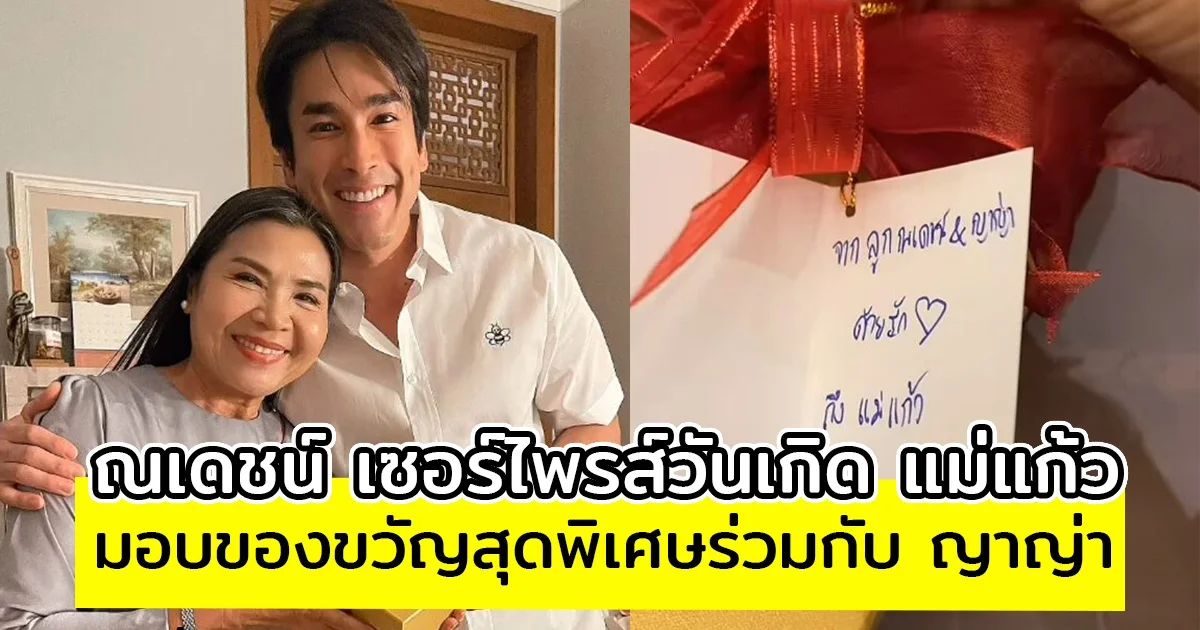 ณเดชน์ เซอร์ไพรส์วันเกิด แม่แก้ว มอบขวัญสุดพิเศษร่วมกับ ญาญ่า