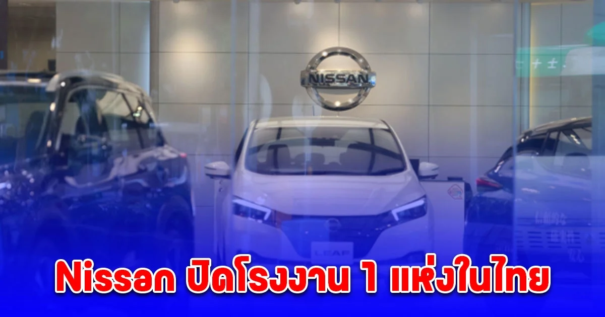 Nissan ปิดโรงงาน 1 แห่งในไทยต้นปีนี้ จ่อหาพันธมิตรใหม่หลังดีลรวม ฮอนด้า ล่ม