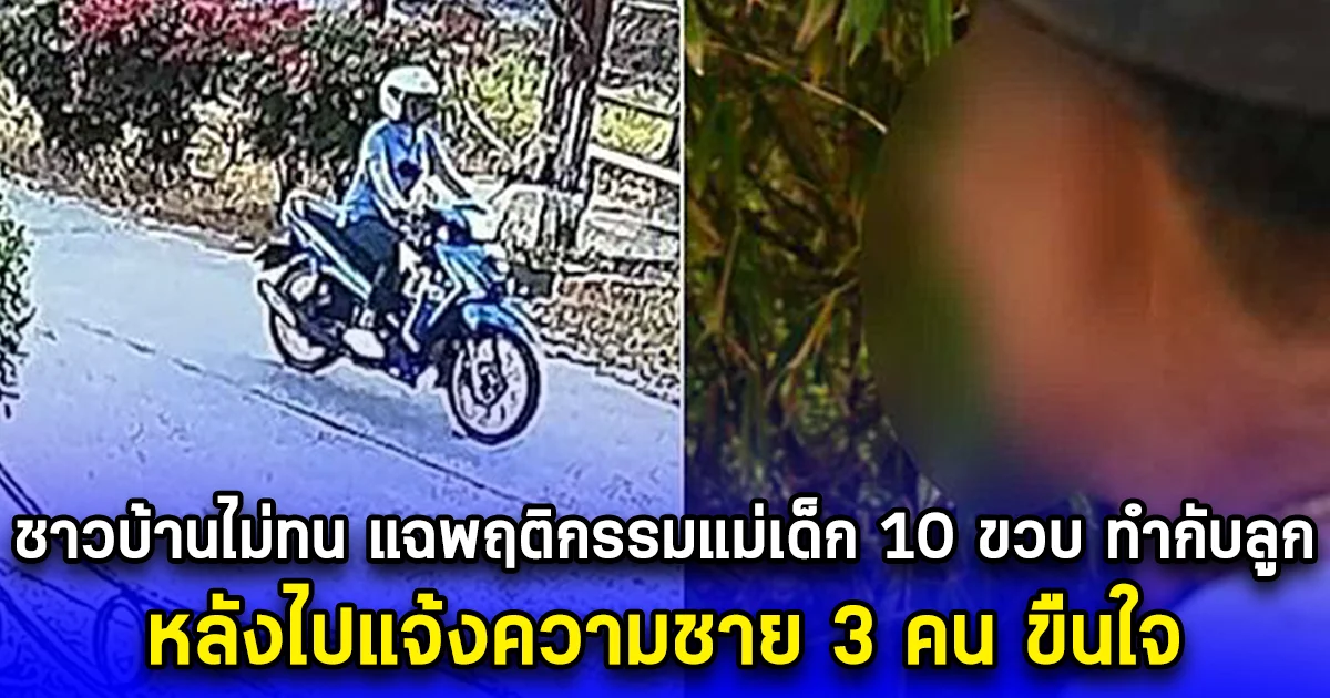 ชาวบ้านไม่ทน แฉพฤติกรรมแม่เด็ก 10 ขวบ ทำกับลูก หลังไปแจ้งความชาย 3 คน ขืนใจ