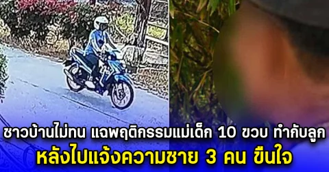 ชาวบ้านไม่ทน แฉพฤติกรรมแม่เด็ก 10 ขวบ ทำกับลูก หลังไปแจ้งความชาย 3 คน ขืนใจ