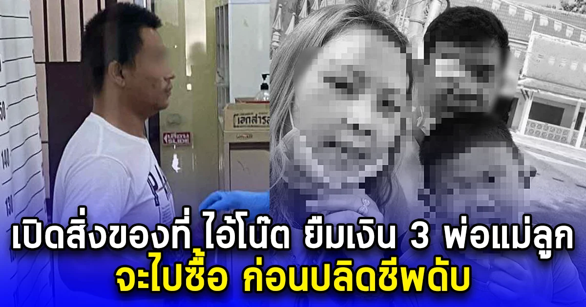 เปิดสิ่งของที่ ไอ้โน๊ต ยืมเงินครอบครัว พ่อแม่ลูก จะไปซื้อ ก่อนปลิดชีพดับ