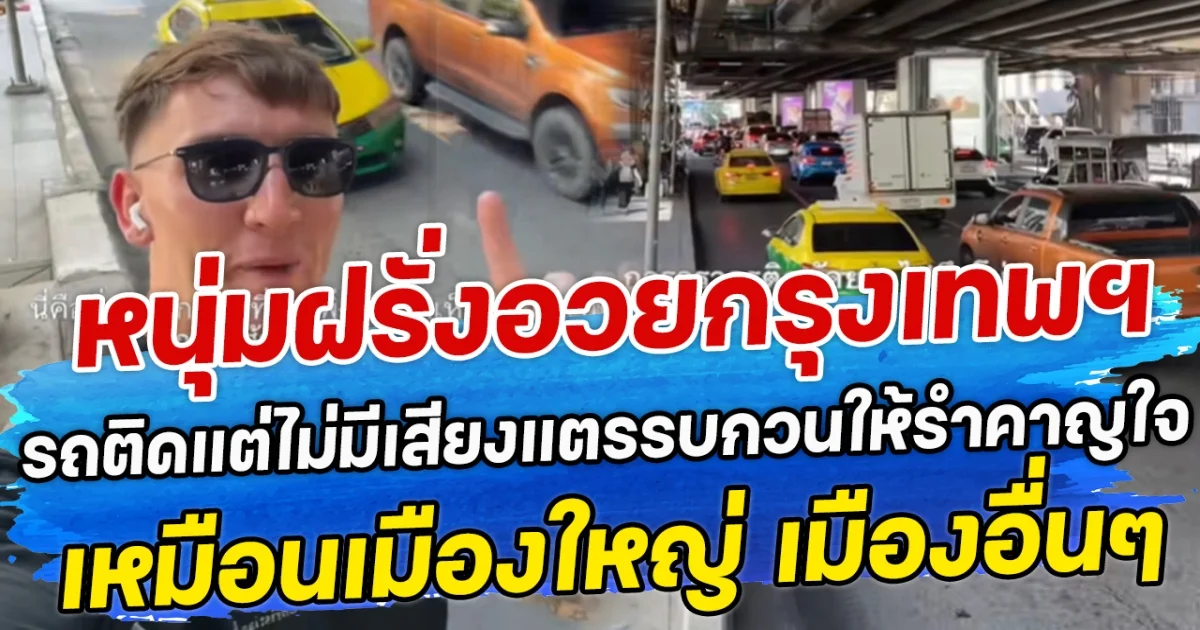 หนุ่มฝรั่งอวยกรุงเทพฯ รถติดแต่ไม่มีเสียงแตรรบกวนให้รำคาญใจ เหมือนเมืองใหญ่ เมืองอื่นๆ