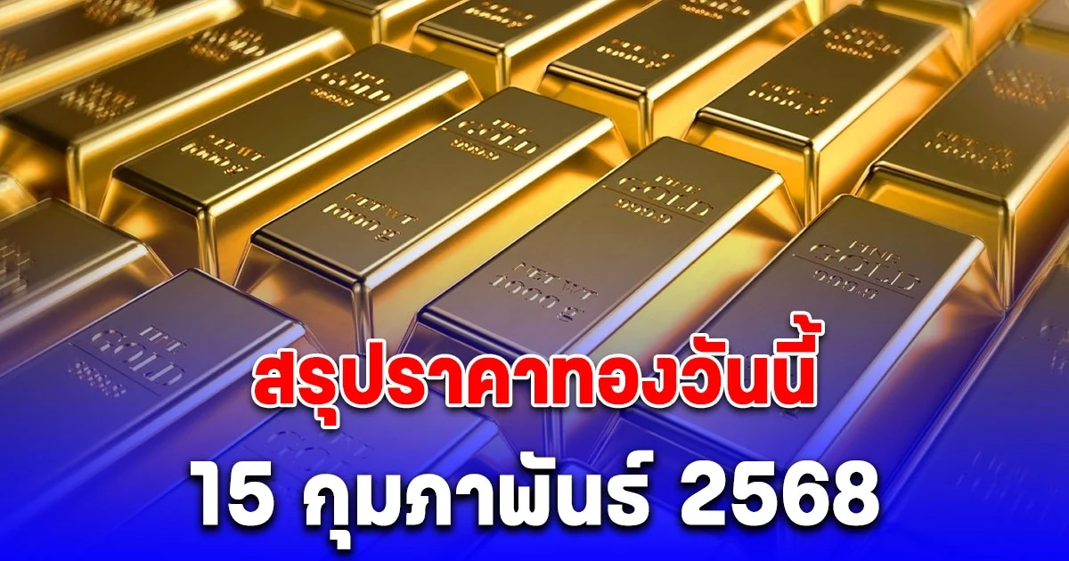 สรุปราคาทองวันนี้ 15 กุมภาพันธ์ 2568